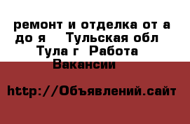 ремонт и отделка от а до я  - Тульская обл., Тула г. Работа » Вакансии   